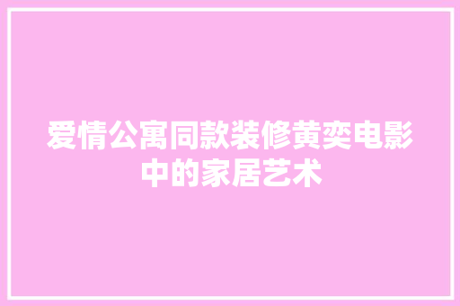 爱情公寓同款装修黄奕电影中的家居艺术