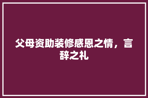 父母资助装修感恩之情，言辞之礼