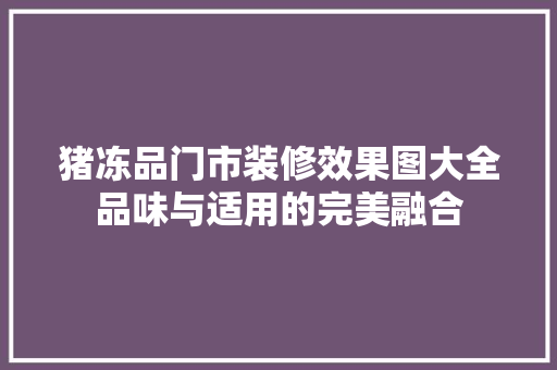 猪冻品门市装修效果图大全品味与适用的完美融合