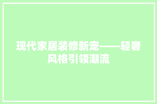 现代家居装修新宠——轻奢风格引领潮流