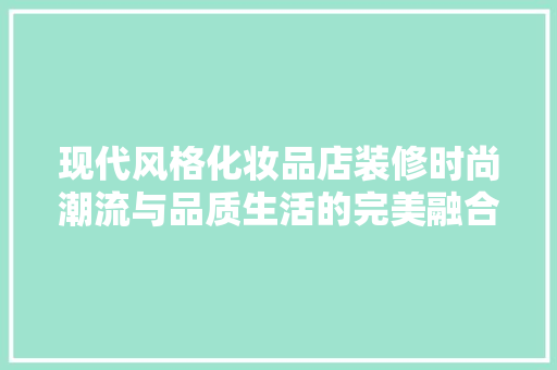 现代风格化妆品店装修时尚潮流与品质生活的完美融合