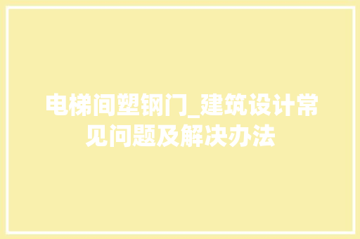 电梯间塑钢门_建筑设计常见问题及解决办法