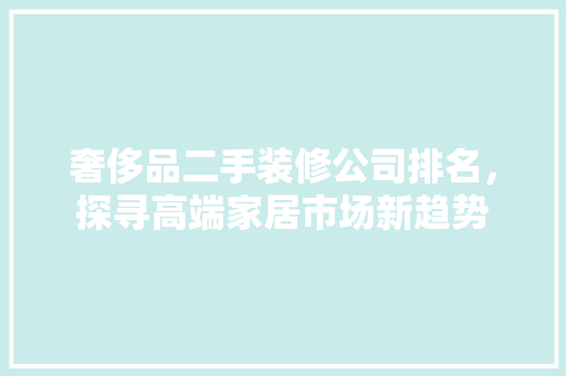 奢侈品二手装修公司排名，探寻高端家居市场新趋势