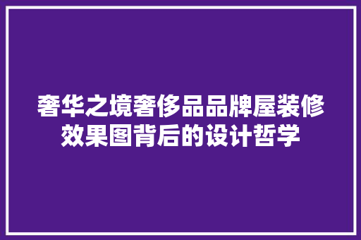奢华之境奢侈品品牌屋装修效果图背后的设计哲学