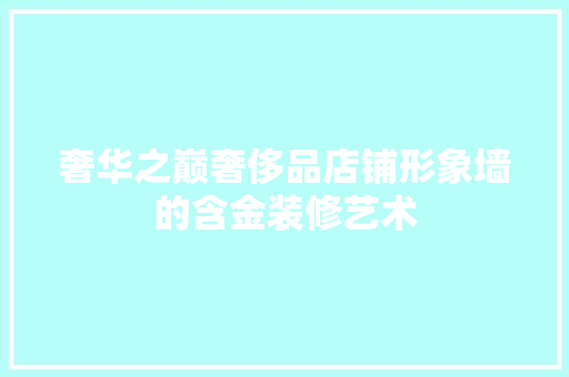 奢华之巅奢侈品店铺形象墙的含金装修艺术