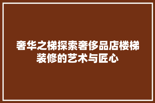 奢华之梯探索奢侈品店楼梯装修的艺术与匠心