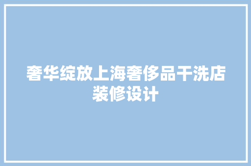 奢华绽放上海奢侈品干洗店装修设计