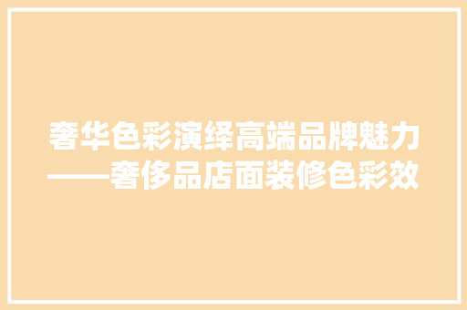奢华色彩演绎高端品牌魅力——奢侈品店面装修色彩效果图