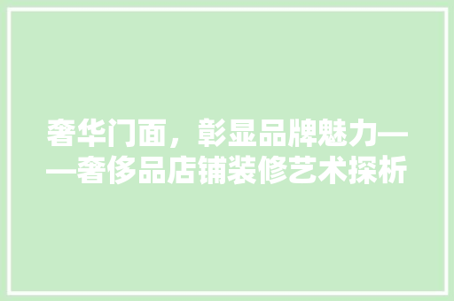 奢华门面，彰显品牌魅力——奢侈品店铺装修艺术探析