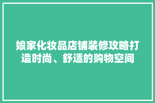娘家化妆品店铺装修攻略打造时尚、舒适的购物空间