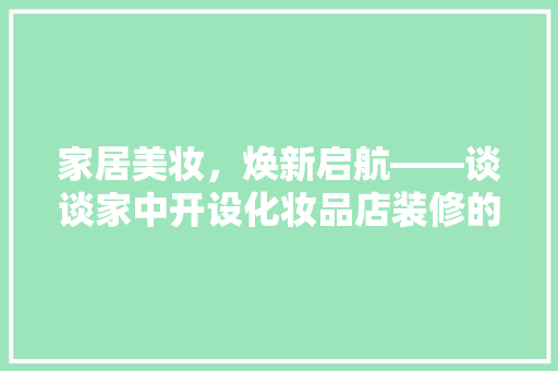 家居美妆，焕新启航——谈谈家中开设化妆品店装修的必要