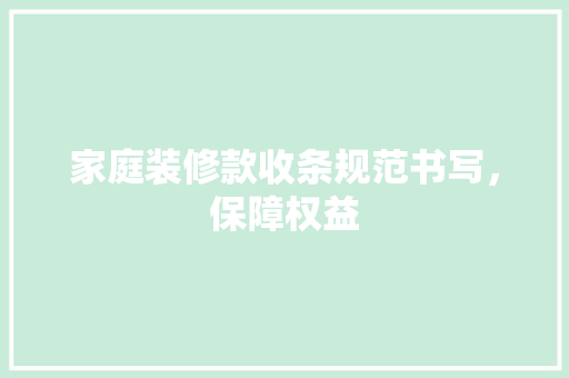 家庭装修款收条规范书写，保障权益