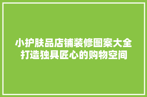 小护肤品店铺装修图案大全打造独具匠心的购物空间