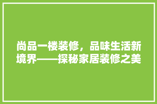 尚品一楼装修，品味生活新境界——探秘家居装修之美