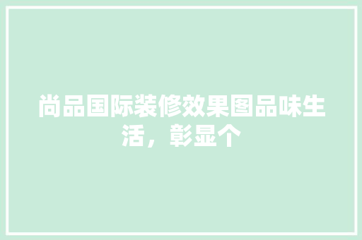 尚品国际装修效果图品味生活，彰显个