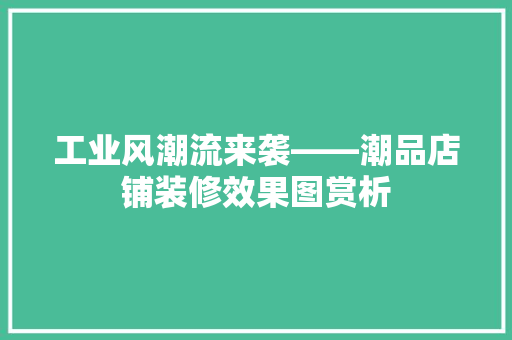 工业风潮流来袭——潮品店铺装修效果图赏析