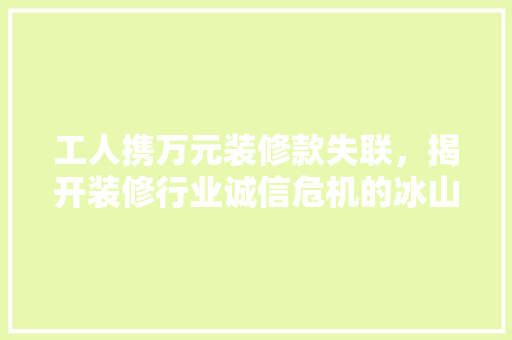 工人携万元装修款失联，揭开装修行业诚信危机的冰山一角 铝合金门
