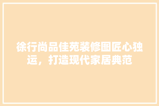 徐行尚品佳苑装修图匠心独运，打造现代家居典范