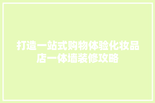 打造一站式购物体验化妆品店一体墙装修攻略