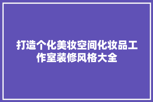 打造个化美妆空间化妆品工作室装修风格大全
