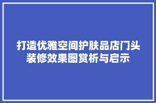 打造优雅空间护肤品店门头装修效果图赏析与启示