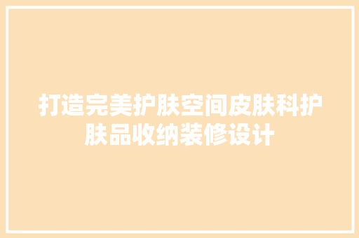 打造完美护肤空间皮肤科护肤品收纳装修设计