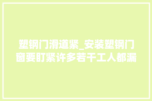 塑钢门滑道紧_安装塑钢门窗要盯紧许多若干工人都漏了这一步别等变形扭曲再后悔