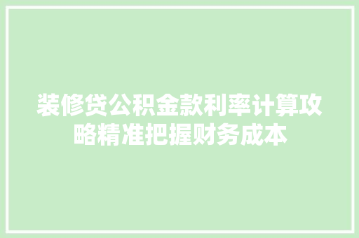 装修贷公积金款利率计算攻略精准把握财务成本