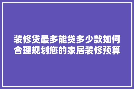 装修贷最多能贷多少款如何合理规划您的家居装修预算 防火门