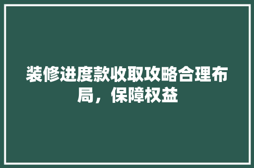 装修进度款收取攻略合理布局，保障权益