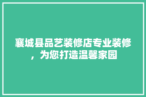 襄城县品艺装修店专业装修，为您打造温馨家园