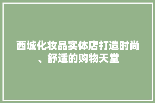 西城化妆品实体店打造时尚、舒适的购物天堂