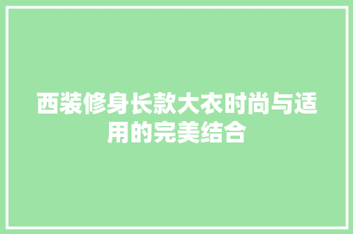 西装修身长款大衣时尚与适用的完美结合 铝合金门