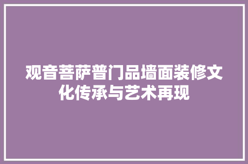 观音菩萨普门品墙面装修文化传承与艺术再现 玻璃门