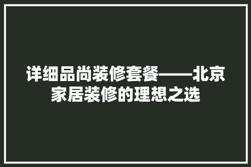 详细品尚装修套餐——北京家居装修的理想之选