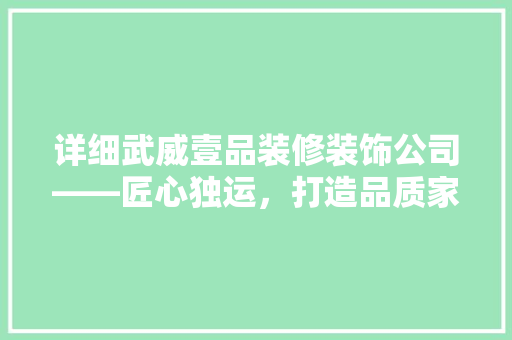 详细武威壹品装修装饰公司——匠心独运，打造品质家居典范
