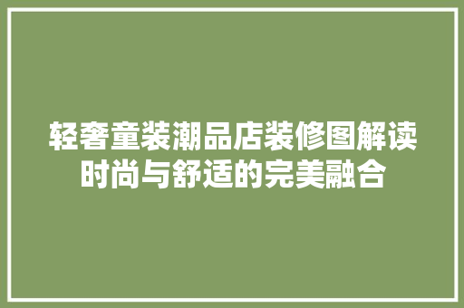 轻奢童装潮品店装修图解读时尚与舒适的完美融合