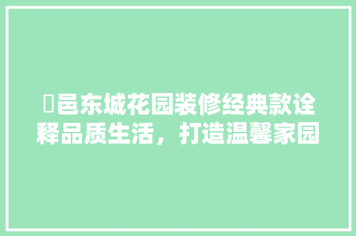 鄠邑东城花园装修经典款诠释品质生活，打造温馨家园