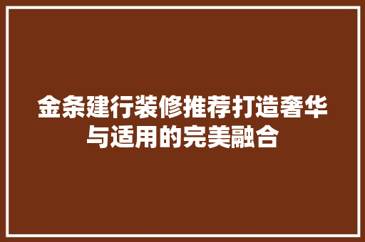 金条建行装修推荐打造奢华与适用的完美融合