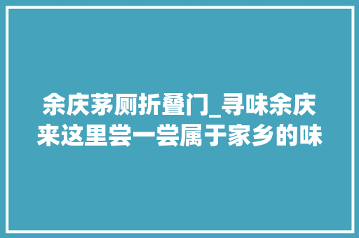 余庆茅厕折叠门_寻味余庆来这里尝一尝属于家乡的味道