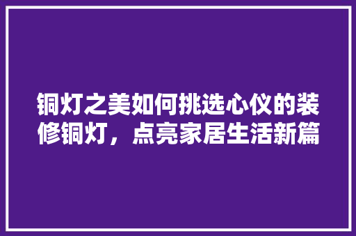 铜灯之美如何挑选心仪的装修铜灯，点亮家居生活新篇章