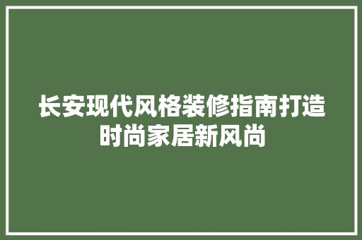长安现代风格装修指南打造时尚家居新风尚 复合门