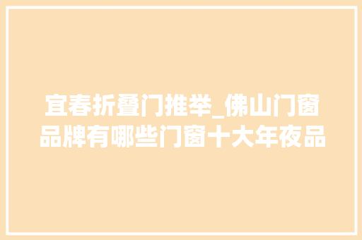 宜春折叠门推举_佛山门窗品牌有哪些门窗十大年夜品牌参考 折叠门