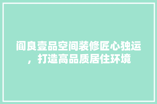 阎良壹品空间装修匠心独运，打造高品质居住环境