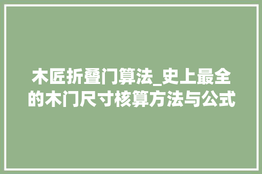 木匠折叠门算法_史上最全的木门尺寸核算方法与公式都在这里了