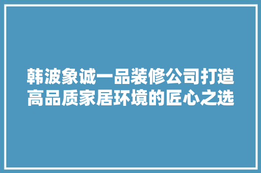 韩波象诚一品装修公司打造高品质家居环境的匠心之选 推拉门