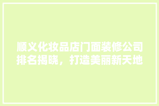 顺义化妆品店门面装修公司排名揭晓，打造美丽新天地 铝合金门