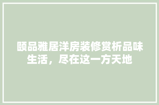 颐品雅居洋房装修赏析品味生活，尽在这一方天地