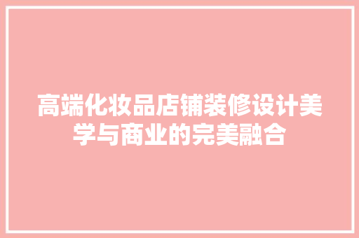 高端化妆品店铺装修设计美学与商业的完美融合