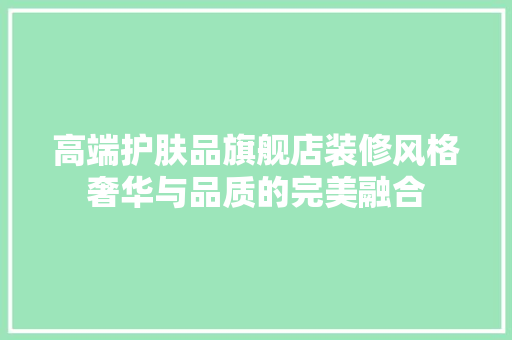 高端护肤品旗舰店装修风格奢华与品质的完美融合